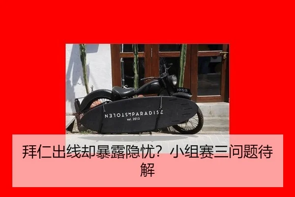 拜仁出线却暴露隐忧？小组赛三问题待解