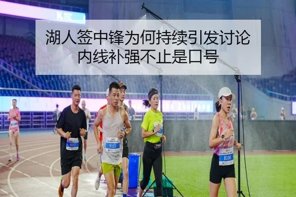 湖人签中锋为何持续引发讨论 内线补强不止是口号